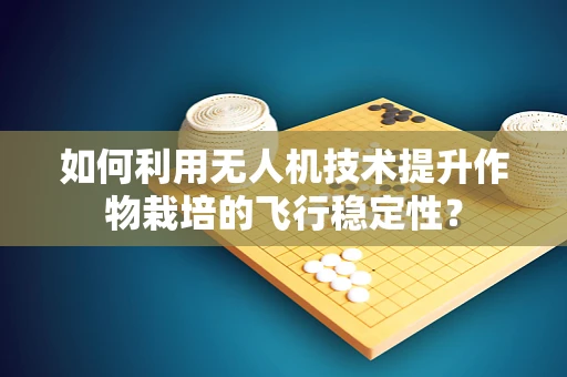 如何利用无人机技术提升作物栽培的飞行稳定性？