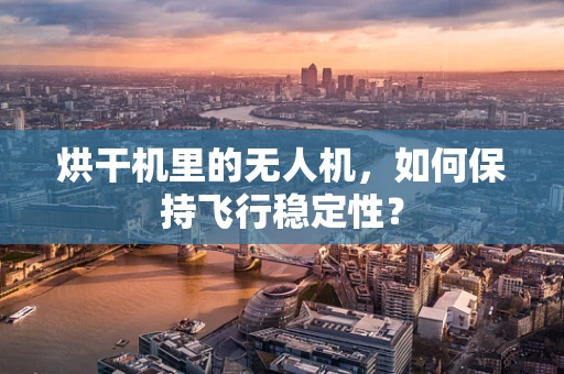 烘干机里的无人机，如何保持飞行稳定性？