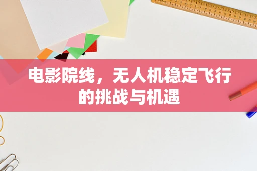 电影院线，无人机稳定飞行的挑战与机遇