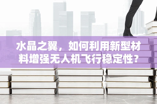 水晶之翼，如何利用新型材料增强无人机飞行稳定性？
