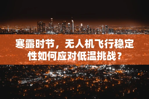 寒露时节，无人机飞行稳定性如何应对低温挑战？