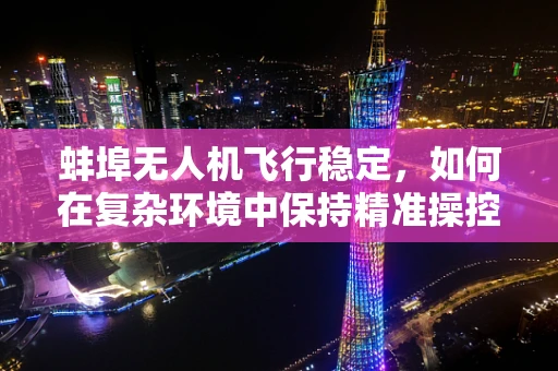 蚌埠无人机飞行稳定，如何在复杂环境中保持精准操控？