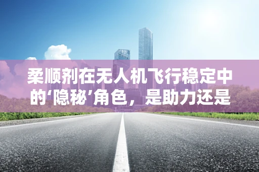 柔顺剂在无人机飞行稳定中的‘隐秘’角色，是助力还是干扰？