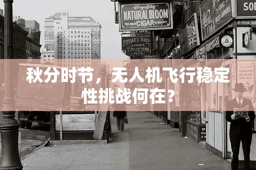 秋分时节，无人机飞行稳定性挑战何在？