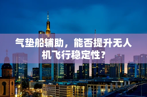 气垫船辅助，能否提升无人机飞行稳定性？