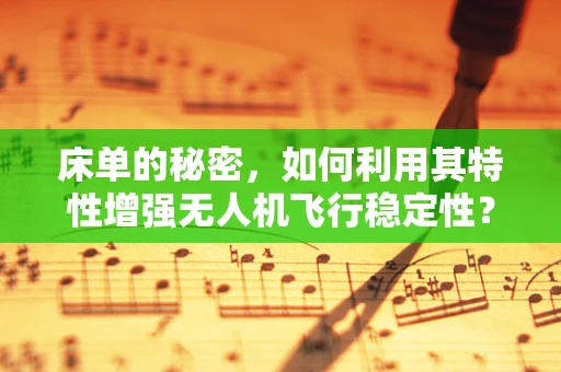 床单的秘密，如何利用其特性增强无人机飞行稳定性？