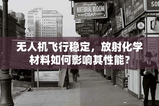 无人机飞行稳定，放射化学材料如何影响其性能？