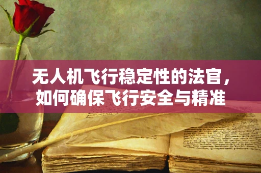 无人机飞行稳定性的法官，如何确保飞行安全与精准