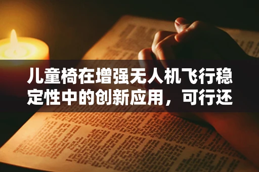儿童椅在增强无人机飞行稳定性中的创新应用，可行还是挑战？