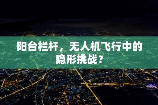 阳台栏杆，无人机飞行中的隐形挑战？