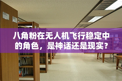 八角粉在无人机飞行稳定中的角色，是神话还是现实？