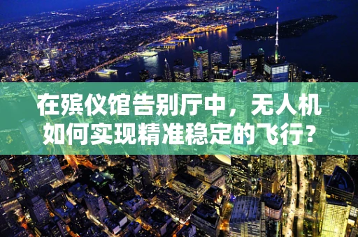 在殡仪馆告别厅中，无人机如何实现精准稳定的飞行？