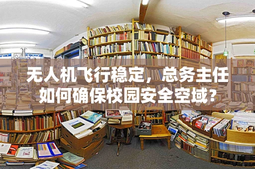 无人机飞行稳定，总务主任如何确保校园安全空域？
