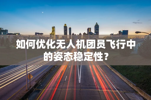 如何优化无人机团员飞行中的姿态稳定性？