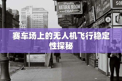 赛车场上的无人机飞行稳定性探秘