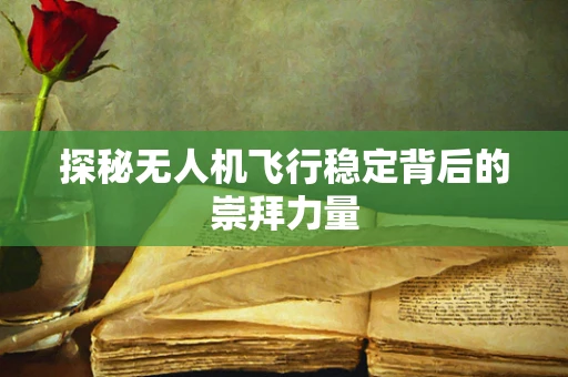 探秘无人机飞行稳定背后的崇拜力量