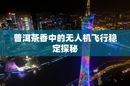 普洱茶香中的无人机飞行稳定探秘