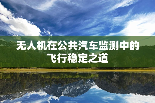 无人机在公共汽车监测中的飞行稳定之道