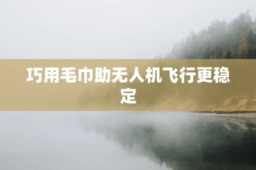 巧用毛巾助无人机飞行更稳定
