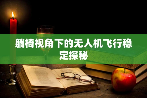 躺椅视角下的无人机飞行稳定探秘