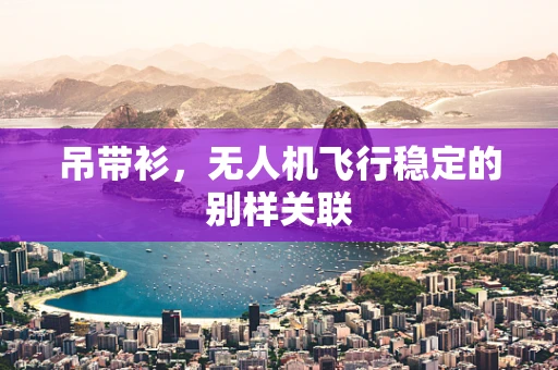吊带衫，无人机飞行稳定的别样关联