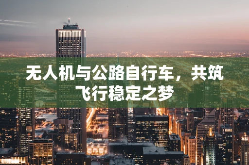 无人机与公路自行车，共筑飞行稳定之梦