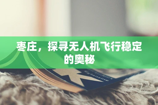 枣庄，探寻无人机飞行稳定的奥秘