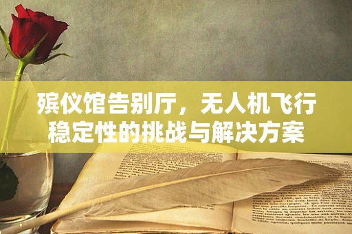 殡仪馆告别厅，无人机飞行稳定性的挑战与解决方案