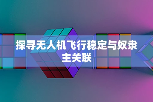 探寻无人机飞行稳定与奴隶主关联