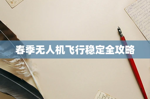 春季无人机飞行稳定全攻略