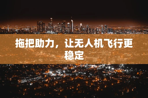 拖把助力，让无人机飞行更稳定