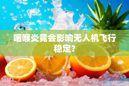咽喉炎竟会影响无人机飞行稳定？