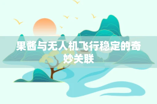 果酱与无人机飞行稳定的奇妙关联
