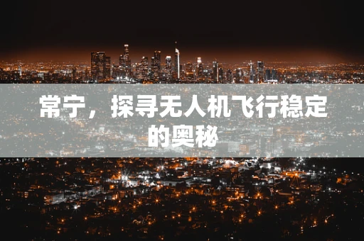 常宁，探寻无人机飞行稳定的奥秘