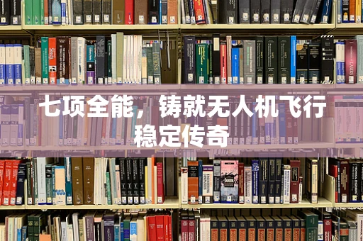 七项全能，铸就无人机飞行稳定传奇
