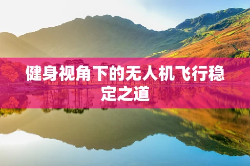 健身视角下的无人机飞行稳定之道