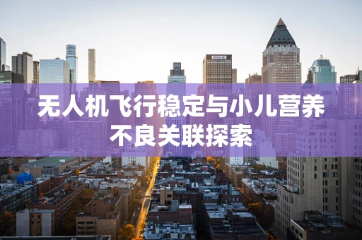 无人机飞行稳定与小儿营养不良关联探索