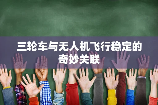 三轮车与无人机飞行稳定的奇妙关联