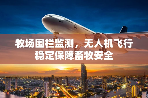 牧场围栏监测，无人机飞行稳定保障畜牧安全