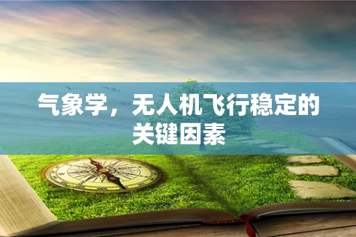 气象学，无人机飞行稳定的关键因素