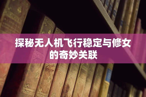 探秘无人机飞行稳定与修女的奇妙关联