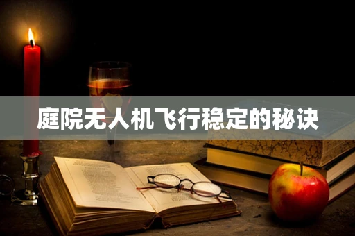 庭院无人机飞行稳定的秘诀