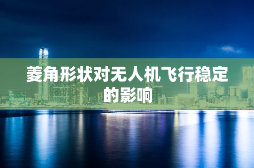 菱角形状对无人机飞行稳定的影响