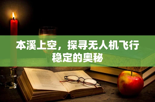 本溪上空，探寻无人机飞行稳定的奥秘
