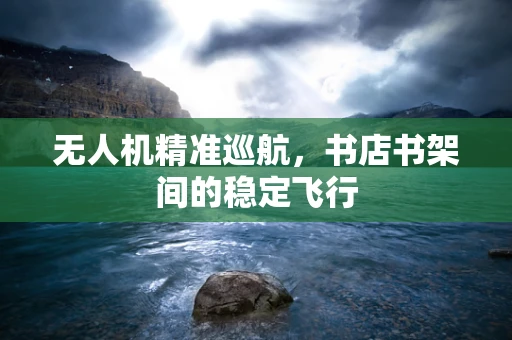 无人机精准巡航，书店书架间的稳定飞行