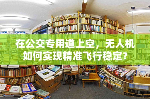 在公交专用道上空，无人机如何实现精准飞行稳定？