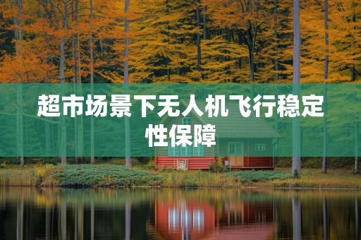 超市场景下无人机飞行稳定性保障