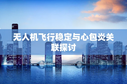 无人机飞行稳定与心包炎关联探讨