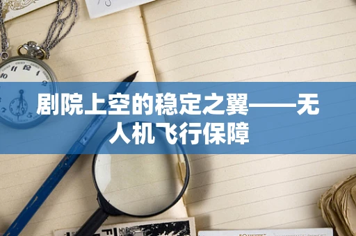 剧院上空的稳定之翼——无人机飞行保障