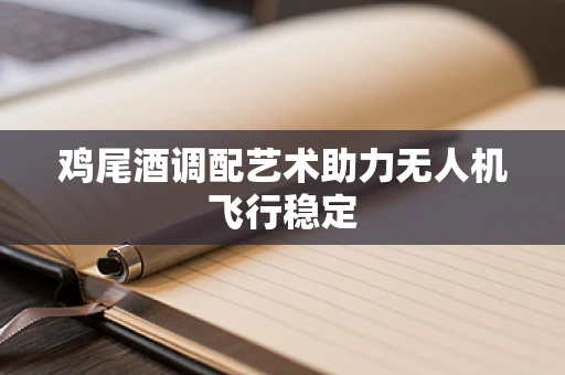 鸡尾酒调配艺术助力无人机飞行稳定